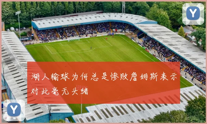 湖人输球为何总是惨败詹姆斯表示对此毫无头绪