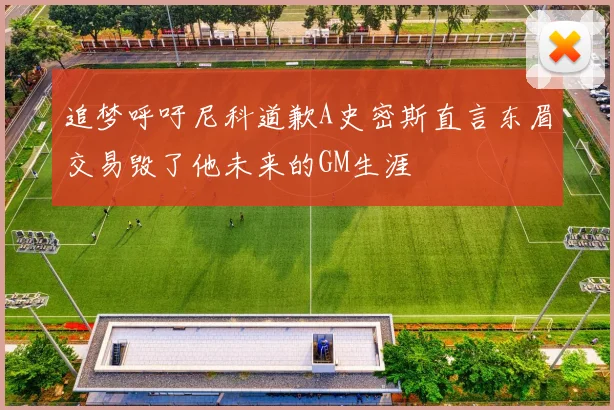 追梦呼吁尼科道歉A史密斯直言东眉交易毁了他未来的GM生涯