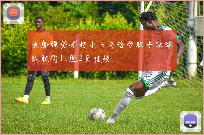 快船强势崛起小卡与哈登联手助球队取得11胜2负佳绩