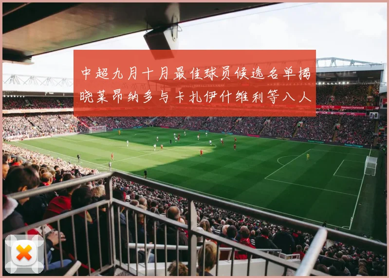 中超九月十月最佳球员候选名单揭晓莱昂纳多与卡扎伊什维利等八人入围