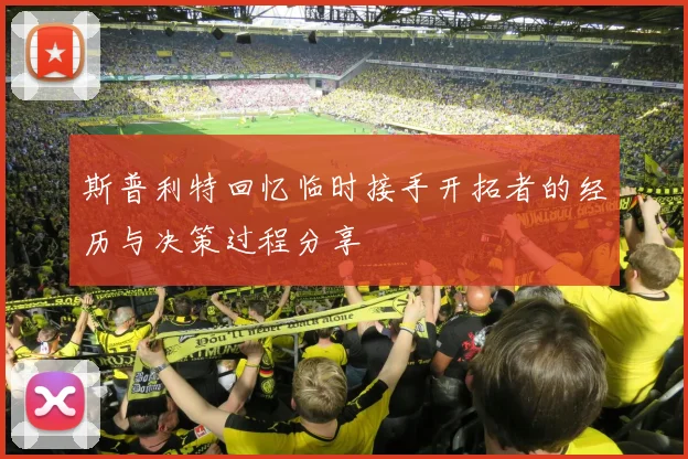 斯普利特回忆临时接手开拓者的经历与决策过程分享