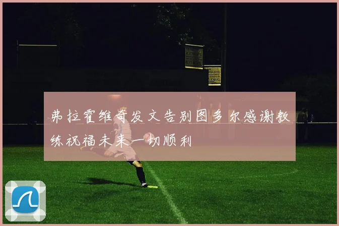 弗拉霍维奇发文告别图多尔感谢教练祝福未来一切顺利
