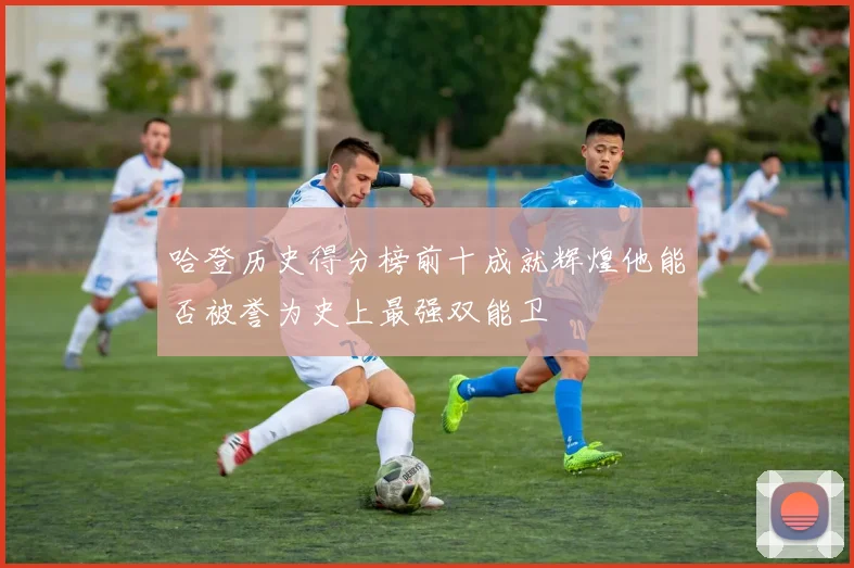 哈登历史得分榜前十成就辉煌他能否被誉为史上最强双能卫