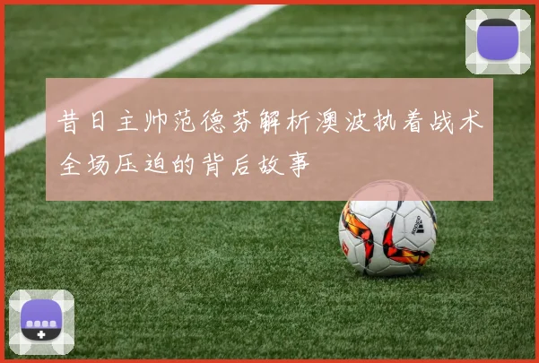 昔日主帅范德芬解析澳波执着战术全场压迫的背后故事