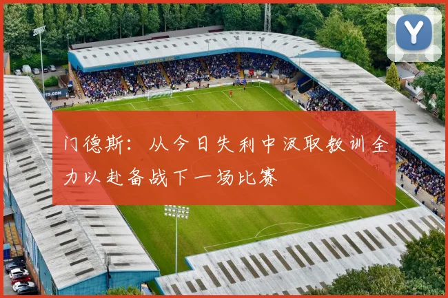 门德斯：从今日失利中汲取教训全力以赴备战下一场比赛