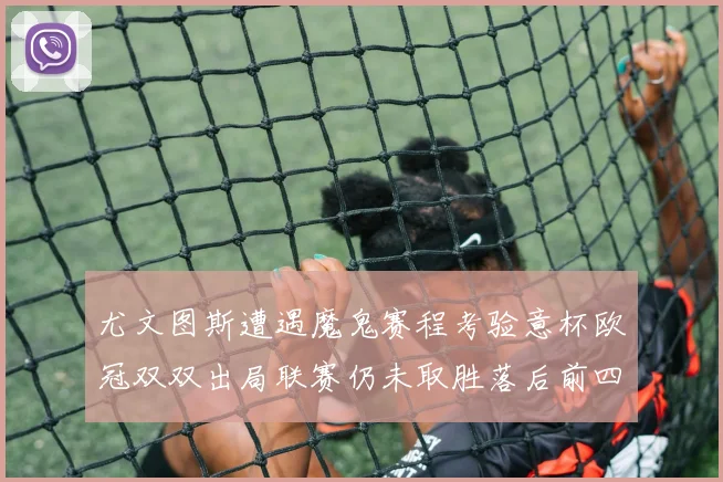 尤文图斯遭遇魔鬼赛程考验意杯欧冠双双出局联赛仍未取胜落后前四四分