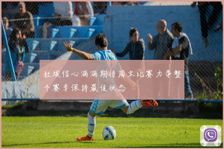 杜埃信心满满期待周末比赛力争整个赛季保持最佳状态
