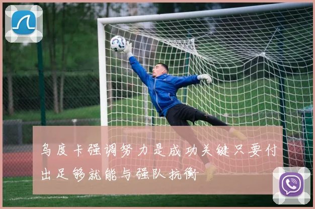 乌度卡强调努力是成功关键只要付出足够就能与强队抗衡