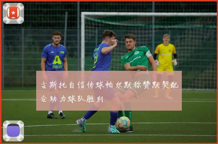 古斯托自信传球帕尔默称赞默契配合助力球队胜利