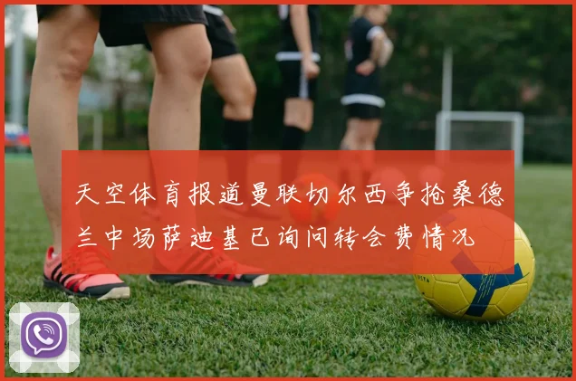 天空体育报道曼联切尔西争抢桑德兰中场萨迪基已询问转会费情况