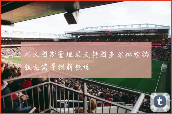 尤文图斯管理层支持图多尔继续执教无需寻找新教练