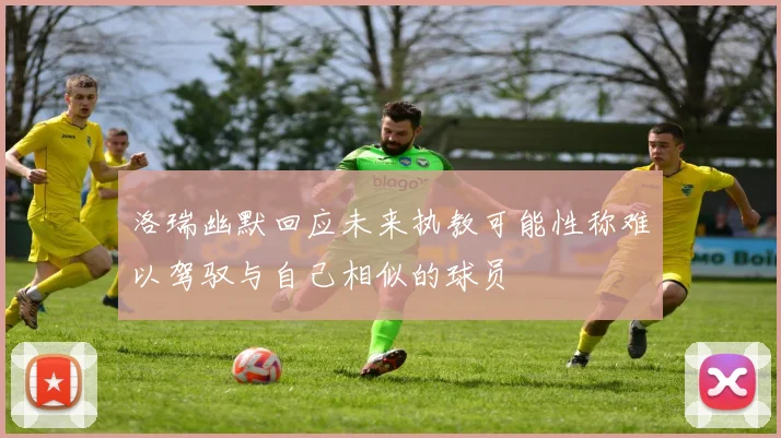 洛瑞幽默回应未来执教可能性称难以驾驭与自己相似的球员