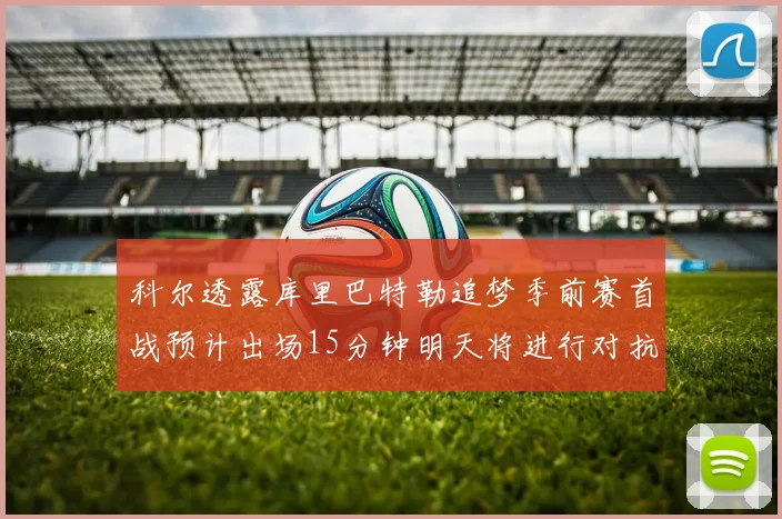 科尔透露库里巴特勒追梦季前赛首战预计出场15分钟明天将进行对抗训练