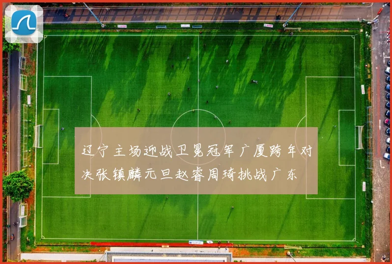 辽宁主场迎战卫冕冠军广厦跨年对决张镇麟元旦赵睿周琦挑战广东