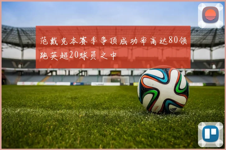 范戴克本赛季争顶成功率高达80领跑英超20球员之中